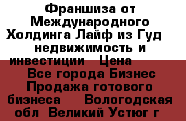 Франшиза от Международного Холдинга Лайф из Гуд - недвижимость и инвестиции › Цена ­ 82 000 - Все города Бизнес » Продажа готового бизнеса   . Вологодская обл.,Великий Устюг г.